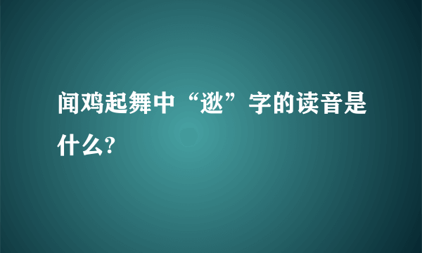 闻鸡起舞中“逖”字的读音是什么?