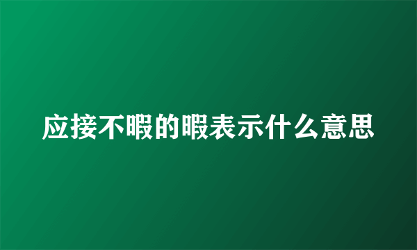 应接不暇的暇表示什么意思