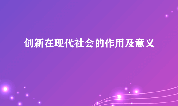 创新在现代社会的作用及意义