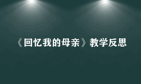 《回忆我的母亲》教学反思