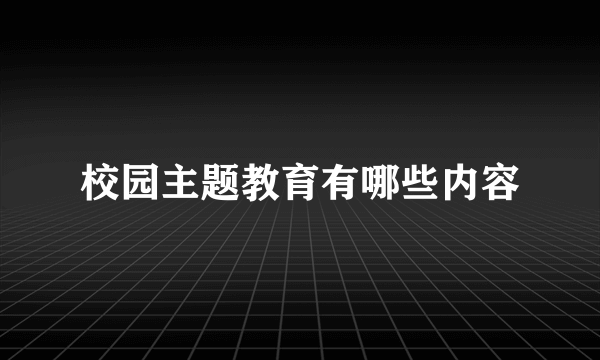 校园主题教育有哪些内容
