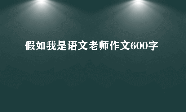 假如我是语文老师作文600字