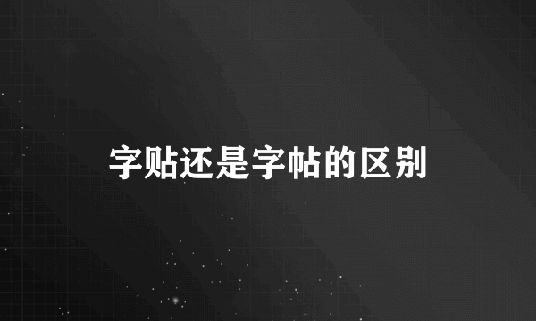 字贴还是字帖的区别