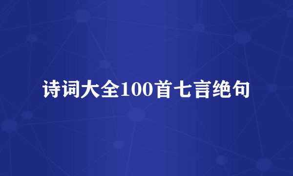 诗词大全100首七言绝句