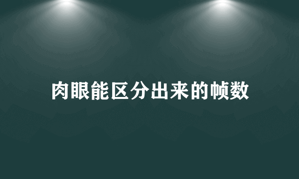 肉眼能区分出来的帧数