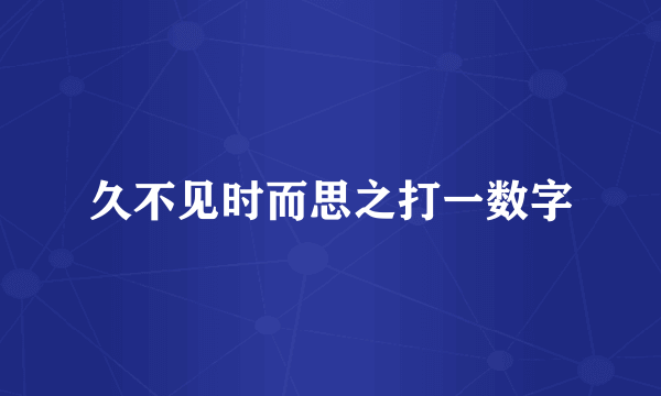 久不见时而思之打一数字