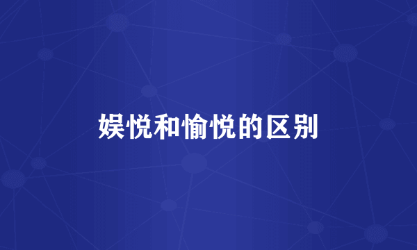 娱悦和愉悦的区别