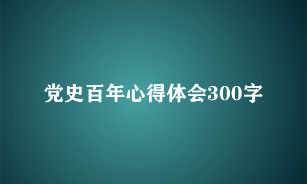 党史百年心得体会300字