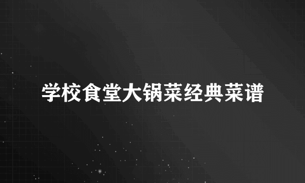学校食堂大锅菜经典菜谱