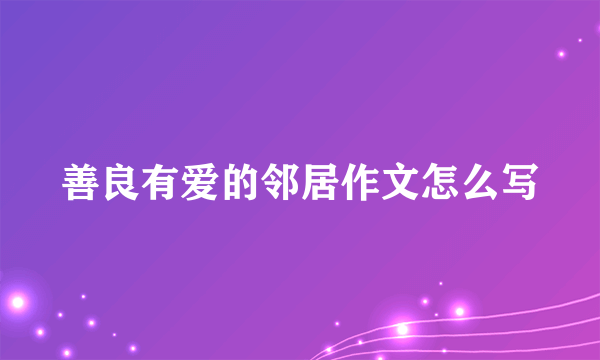 善良有爱的邻居作文怎么写
