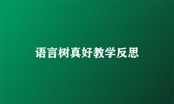 语言树真好教学反思