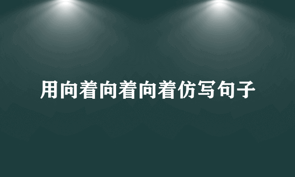 用向着向着向着仿写句子