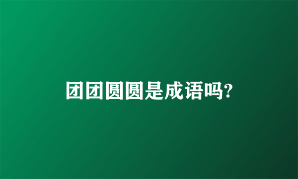 团团圆圆是成语吗?