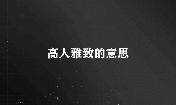 高人雅致的意思