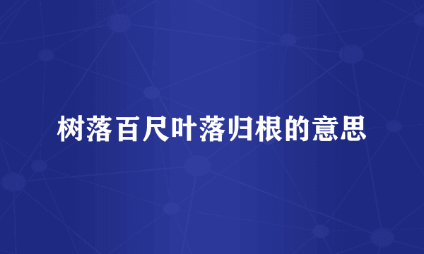 树落百尺叶落归根的意思