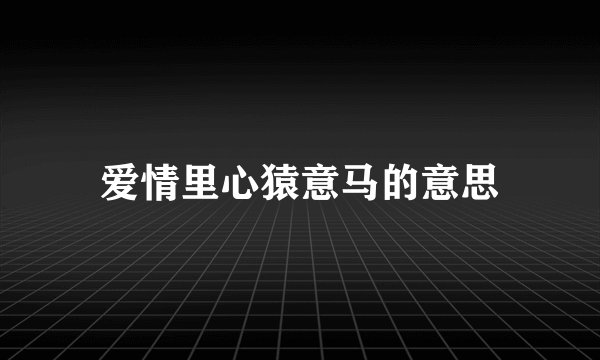 爱情里心猿意马的意思