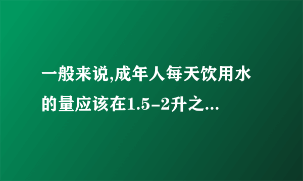 一般来说,成年人每天饮用水的量应该在1.5-2升之间.直饮水则没有特别限制,可以根据