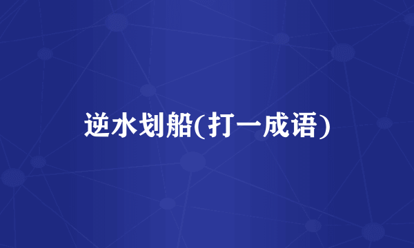 逆水划船(打一成语)