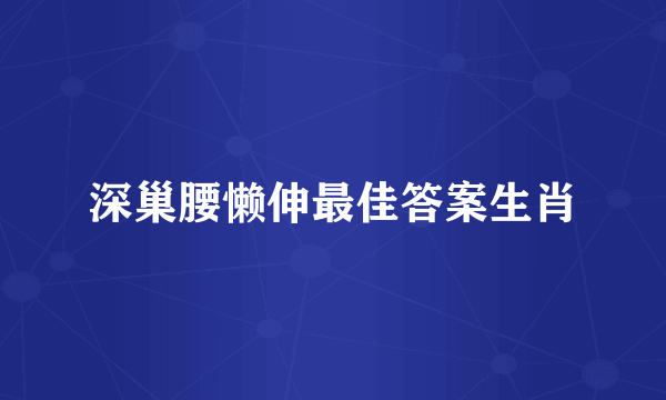 深巢腰懒伸最佳答案生肖