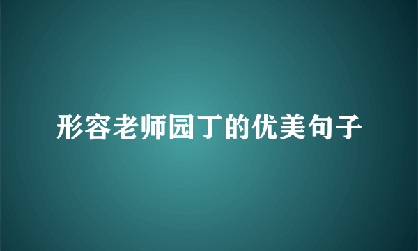 形容老师园丁的优美句子