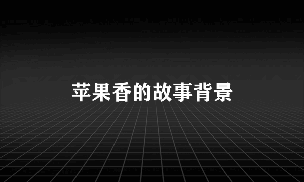 苹果香的故事背景