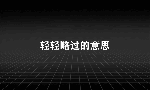 轻轻略过的意思