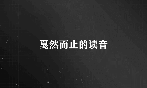 戛然而止的读音