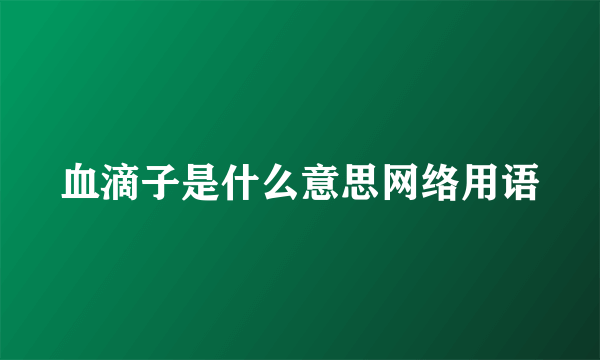血滴子是什么意思网络用语