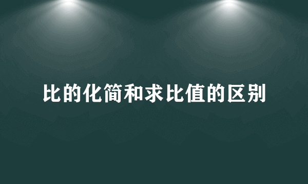 比的化简和求比值的区别