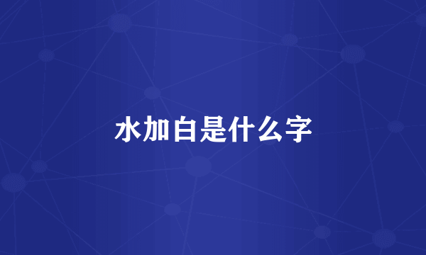水加白是什么字
