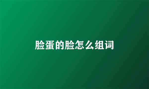 脸蛋的脸怎么组词