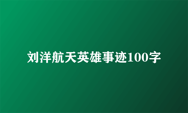 刘洋航天英雄事迹100字