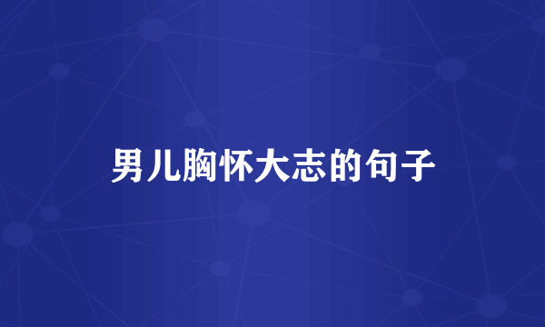 男儿胸怀大志的句子