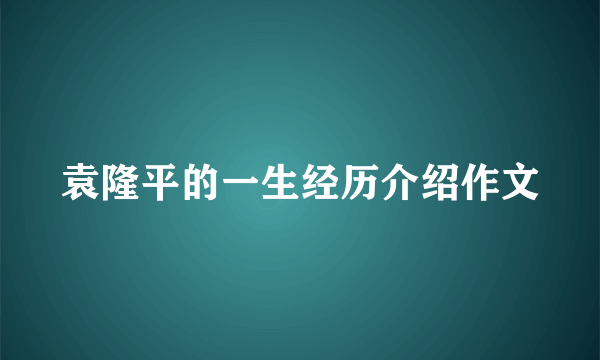 袁隆平的一生经历介绍作文