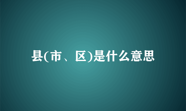 县(市、区)是什么意思