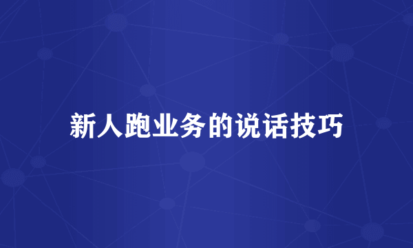 新人跑业务的说话技巧