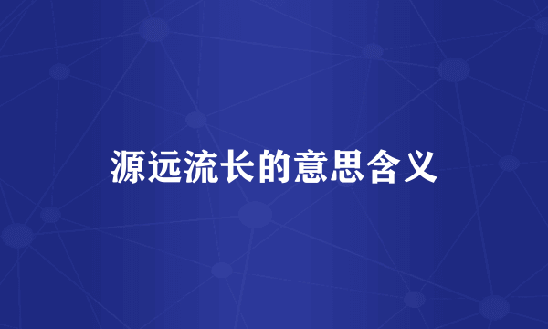 源远流长的意思含义