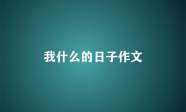 我什么的日子作文