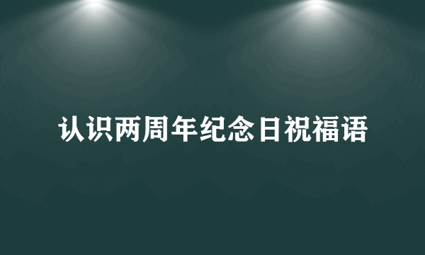 认识两周年纪念日祝福语