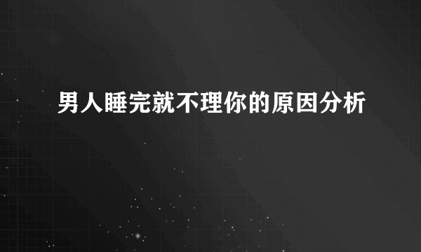 男人睡完就不理你的原因分析