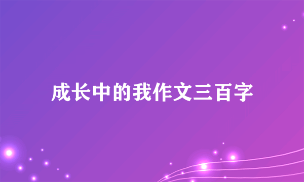 成长中的我作文三百字