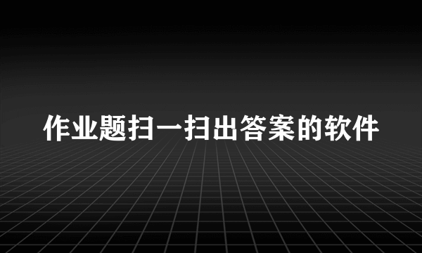 作业题扫一扫出答案的软件