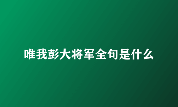 唯我彭大将军全句是什么