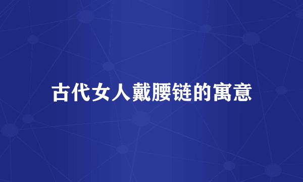 古代女人戴腰链的寓意