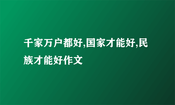 千家万户都好,国家才能好,民族才能好作文