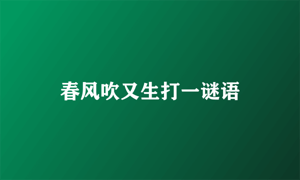春风吹又生打一谜语