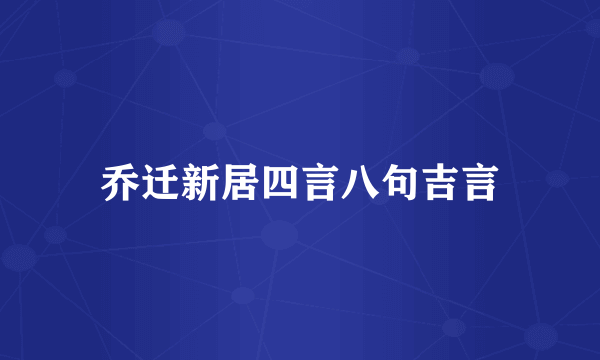 乔迁新居四言八句吉言