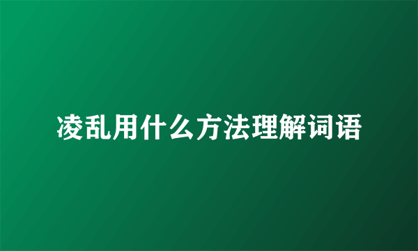 凌乱用什么方法理解词语