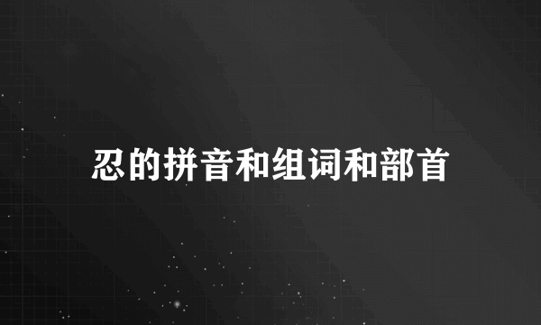 忍的拼音和组词和部首