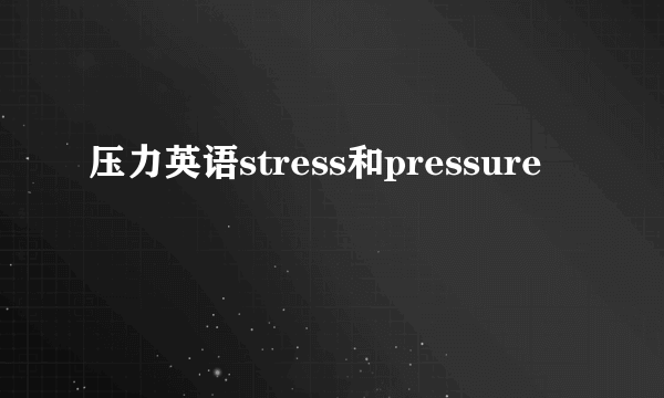 压力英语stress和pressure